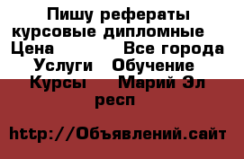 Пишу рефераты курсовые дипломные  › Цена ­ 2 000 - Все города Услуги » Обучение. Курсы   . Марий Эл респ.